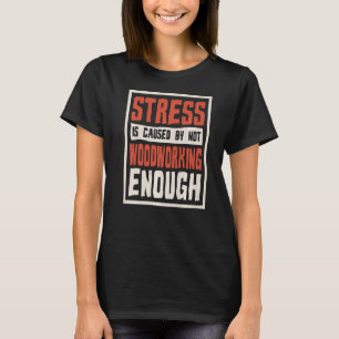 Stress wird verursacht, weil nicht genug Holz vera T-Shirt