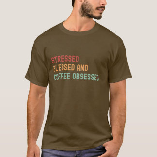 Stressgeplagt, gesegnet und Kaffee besessen T-Shirt