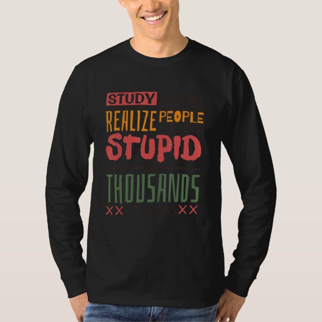 Study History Realize People Have Been Stupid  His T-Shirt (Vorderseite)
