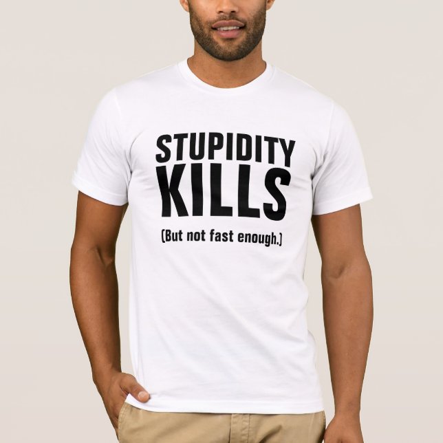 STUPIDITY KILLS (aber nicht schnell genug) T-Shirt (Vorderseite)