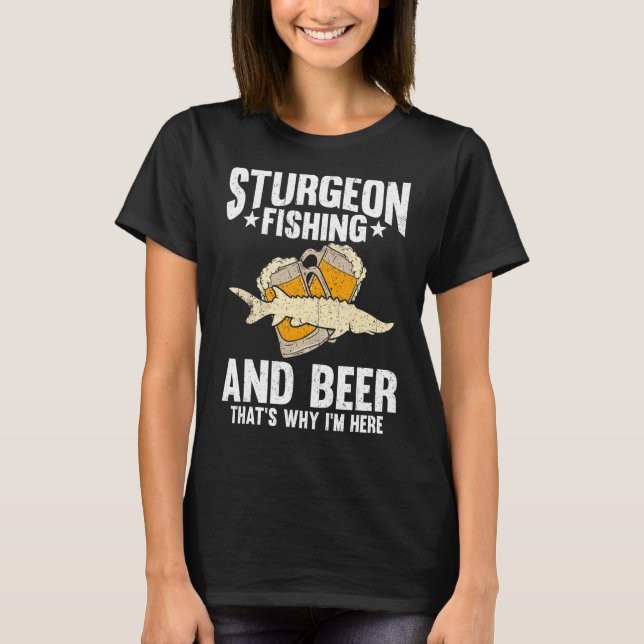 Sturgeon Fishing and Beer Deshalb bin ich hier T-Shirt (Vorderseite)