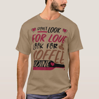 Suchen Sie nicht nach Liebe, suchen Sie nach Kaffe T-Shirt