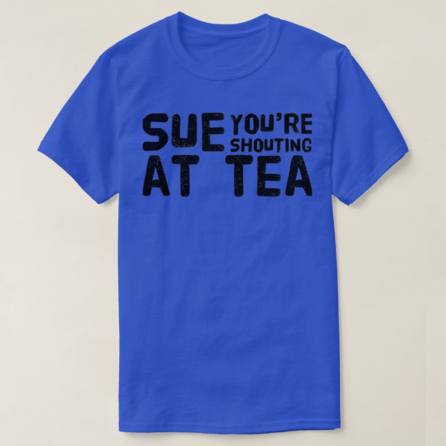 Sue Youre schreit Tea an T-Shirt (Design vorne)