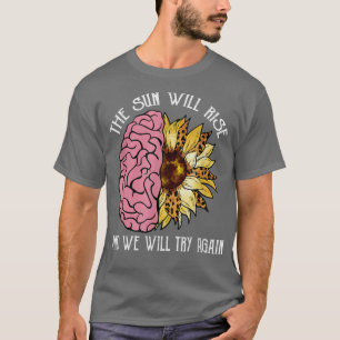 Sun Will Rise We Try Again Mental Health Awareness T-Shirt