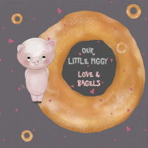 "OUR LITTLE PIGGY"   “Love & Bagels” Theme 