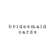Bridesmaid Cards
