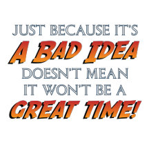 Just Because It's A Bad Idea...