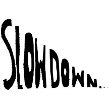 Slow down