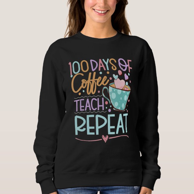 Sweatshirt 100 Days Of Coffee Teach Repeat Teachers 100th Day (Devant)