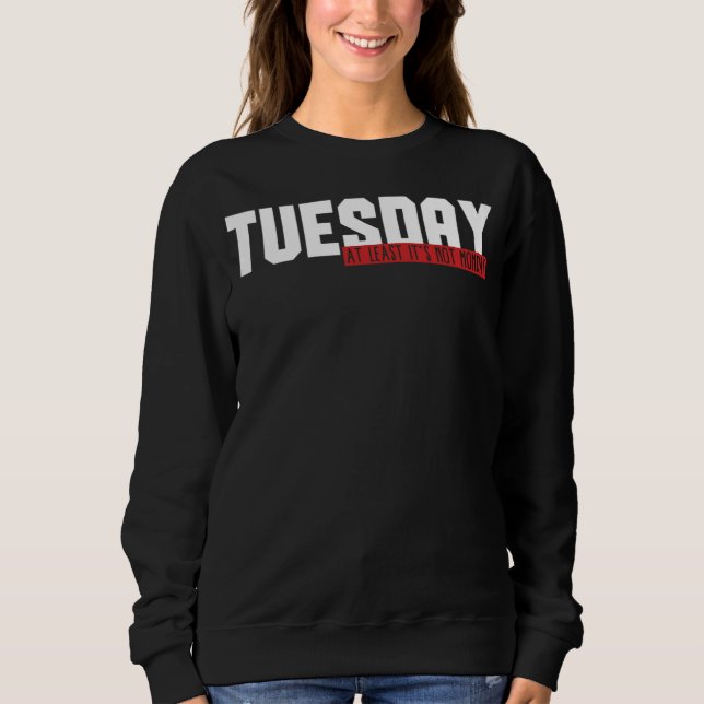 Sweatshirt 49.Funny Tuesday At Least Its Not Monday Gift Idea (Devant)