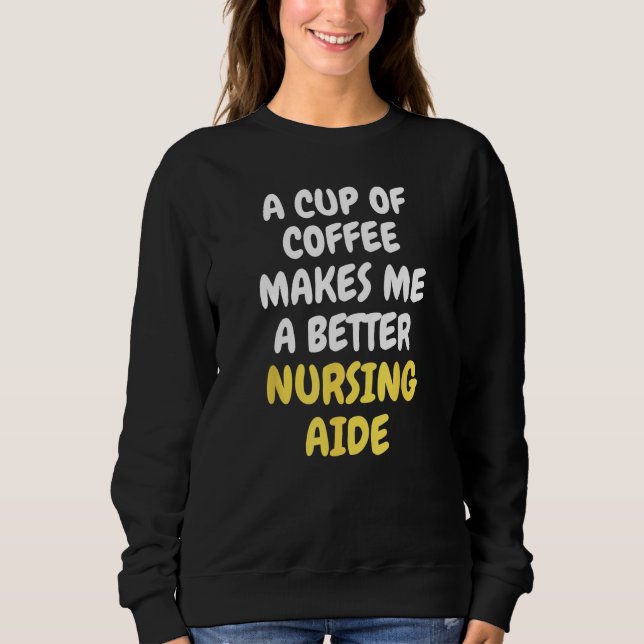 Sweatshirt A Cup Of Coffee Makes Me A Better NURSING AIDE (Devant)