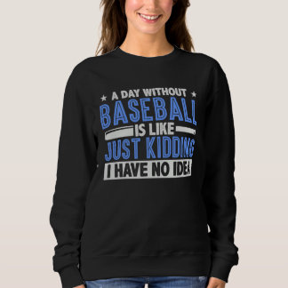 Sweatshirt A Day Without Baseball Is Like Just Kidding I Have