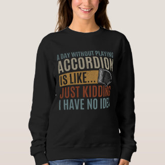 Sweatshirt A Day Without Playing Accordion Is Like Accordion 