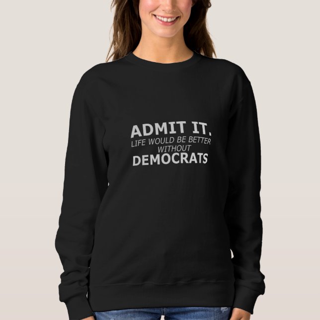 Sweatshirt Admit It Life Would Be Better Without Democrats Ga (Devant)