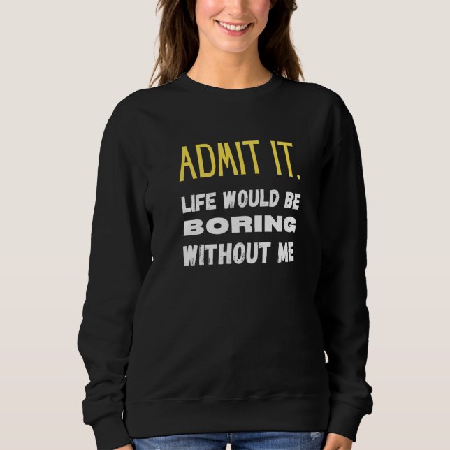 Sweatshirt Admit It Life Would Be Boring Without Me Funny Say (Devant)