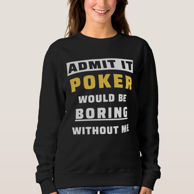 Sweatshirt Admit It Poker Would Be Boring Without Me Gambler  (Devant)