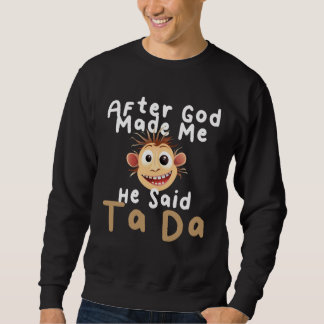 Sweatshirt After God Made Me He Said Ta Da   Sarcastic Joke H