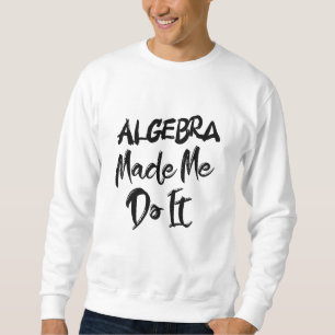 Sweatshirt Algebra m'a fait le faire Math Algebra Enseignant