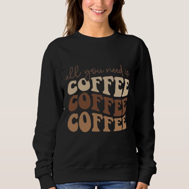 Sweatshirt All you need is coffee.  (Devant)