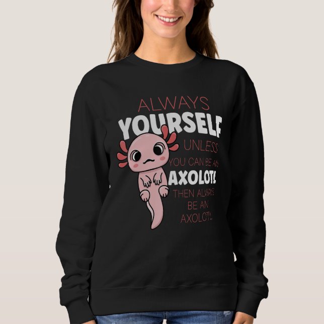 Sweatshirt Always Be Yourself Unless You Can Be A Axolotl (Devant)