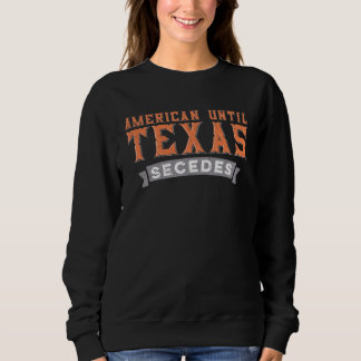 Sweatshirt American Until Texas Secedes  Native Texan State F
