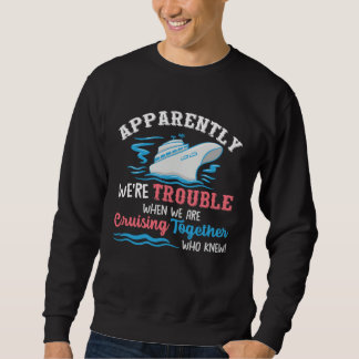 Sweatshirt Apparently Were Trouble When We Are Cruising Toget