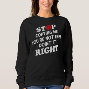 Sweatshirt Arrêtez de me copier, vous ne faites même pas ça à