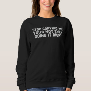 Sweatshirt Arrêtez de me copier Vous ne le faites même pas co