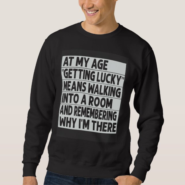 Sweatshirt At My Age  Getting Lucky  Means Remembering Why I  (Devant)