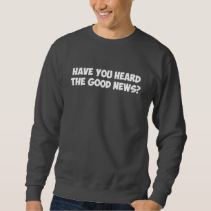 Sweatshirt Avez-vous entendu les bonnes nouvelles ?