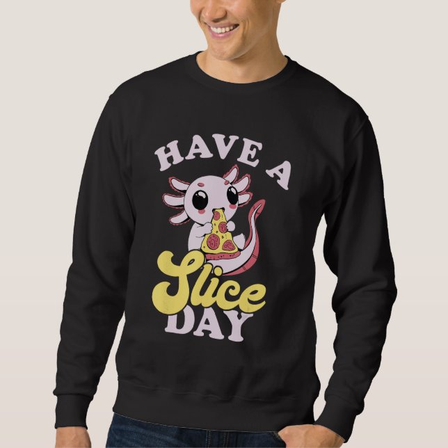 Sweatshirt Axolotl Have A Slice Day Pizza Slice Pizza  Pizza (Devant)
