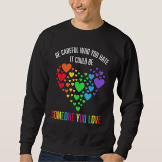 SWEATSHIRT BE CAREFUL WHO YOU HATE IT COULD BE SOMEONE YOU LO