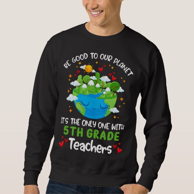 Sweatshirt Be Good To Our Planet With 5th Grade Teacher Earth (Devant)