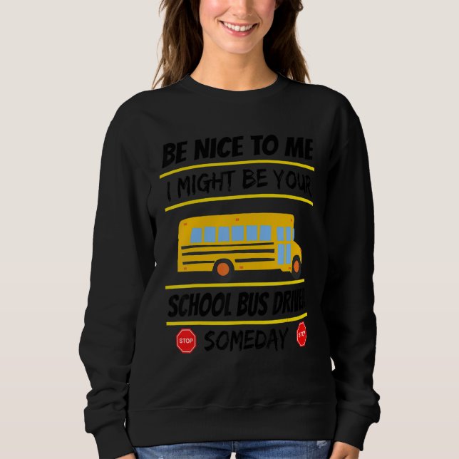 Sweatshirt Be Nice I Might Be Your School Bus Driver Someday  (Devant)