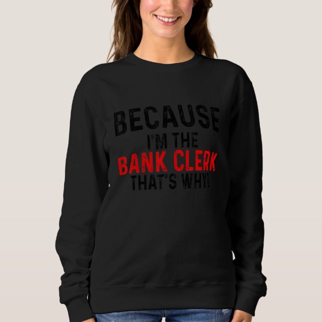 Sweatshirt Because I'm The Bank Clerk That's Why Bookkeeper F (Devant)