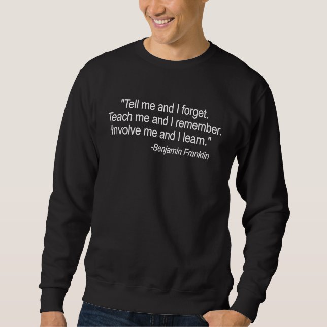 Sweatshirt Ben Franklin Quotes Tell me And I forget Teach Me  (Devant)