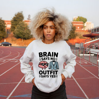 Sweatshirt Brain Says No Outfit Says Yes Quote