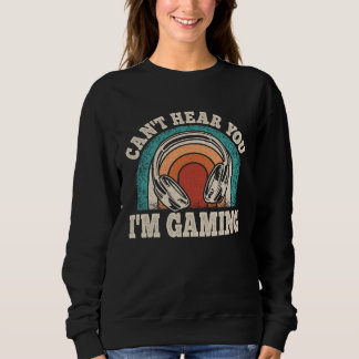 Sweatshirt Can t Hear You I m Gaming Video Gamer Retro Game