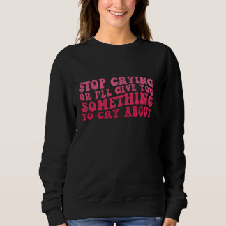 Sweatshirt Cesse De Pleurer Ou Je Te Donnerai Quelque Chose À