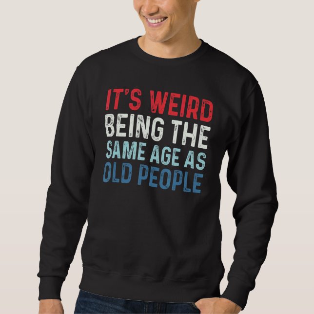Sweatshirt C'est bizarre d'être le même âge que les personnes (Devant)