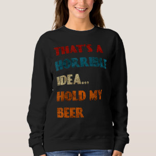 Sweatshirt C'Est Une Idée Horrible Tenir Ma Bière Drôle Jour