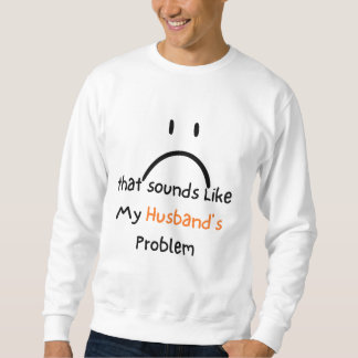 Sweatshirt Cette chemise ressemble au problème de mon mari.