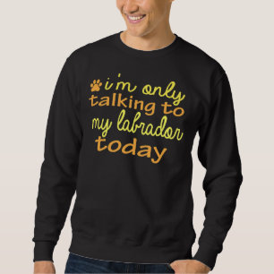 Sweatshirt Chien Je Ne Parle Qu'À Mon Labrador Aujourd'Hui