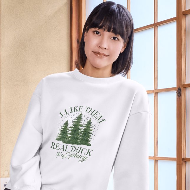 Sweatshirt Christmas : I LIKE THEM REAL THICK AND SPRUCY  (Créateur téléchargé)