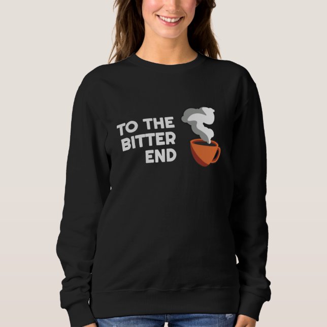 Sweatshirt Coffee Puns  To the bitter End   Barista Parody (Devant)