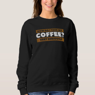 Sweatshirt Comment Prendre Mon Café Très Sérieusement Caféine