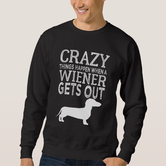 Sweatshirt Crazy Things Happen When A Wiener Gets Out Dachshu (Devant)