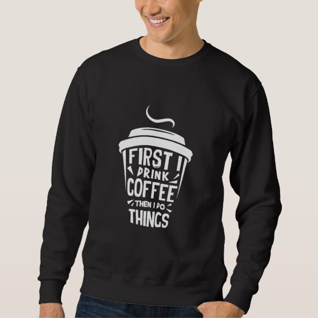Sweatshirt D'Abord Je Bois Le Café Puis Je Fais Des Choses (Devant)