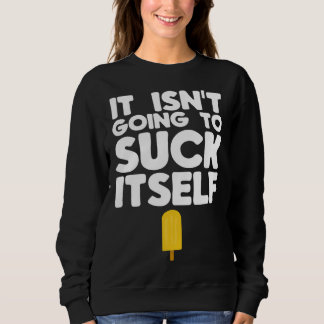 Sweatshirt Dirty Popsicle  It Isn t Going to Suck Itself