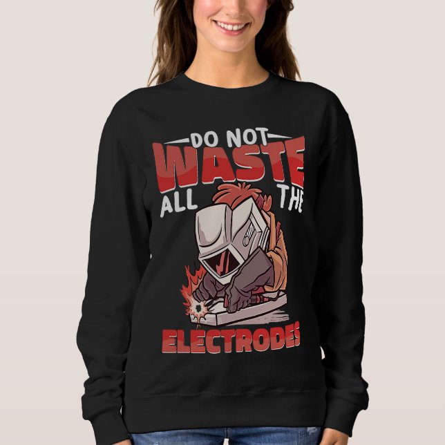 Sweatshirt Do not waste all the Electrodes Weld Worker Welder (Devant)